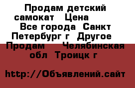 Продам детский самокат › Цена ­ 500 - Все города, Санкт-Петербург г. Другое » Продам   . Челябинская обл.,Троицк г.